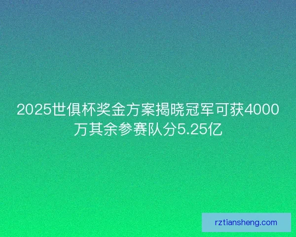 2025世俱杯奖金方案揭晓冠军可获4000万其余参赛队分5.25亿