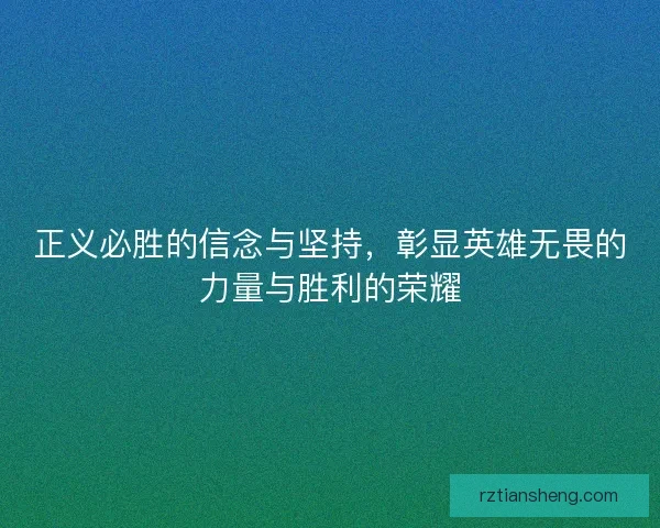 正义必胜的信念与坚持，彰显英雄无畏的力量与胜利的荣耀