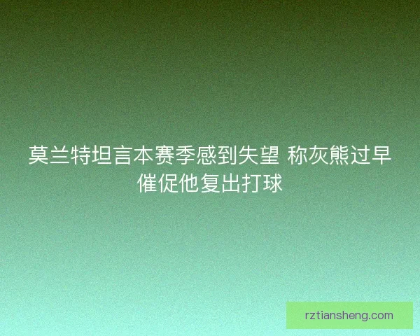 莫兰特坦言本赛季感到失望 称灰熊过早催促他复出打球