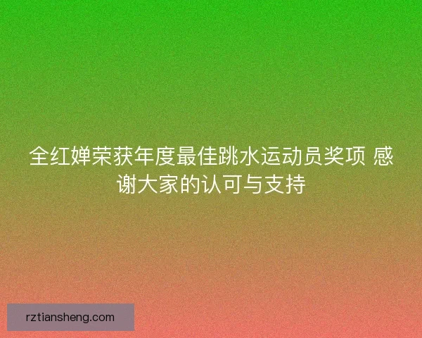 全红婵荣获年度最佳跳水运动员奖项 感谢大家的认可与支持 全红婵荣获年度最佳跳水运动员奖项 感谢大家的认可与支持