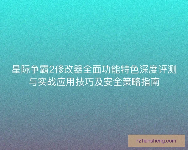 星际争霸2修改器全面功能特色深度评测与实战应用技巧及安全策略指南