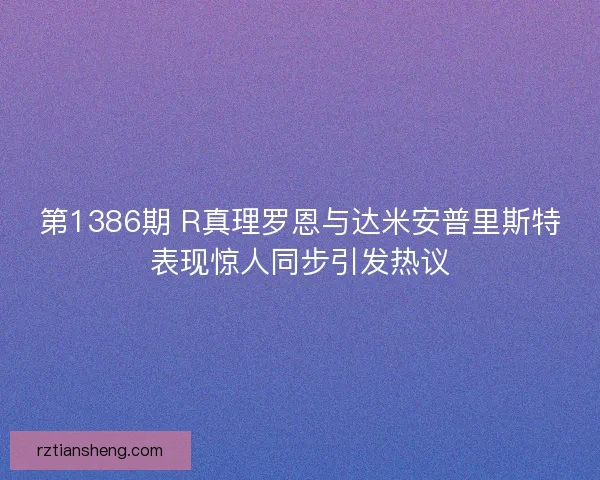 第1386期 R真理罗恩与达米安普里斯特表现惊人同步引发热议