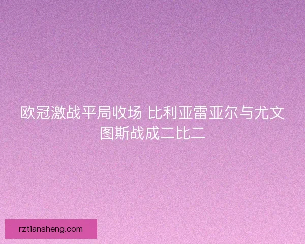 欧冠激战平局收场 比利亚雷亚尔与尤文图斯战成二比二