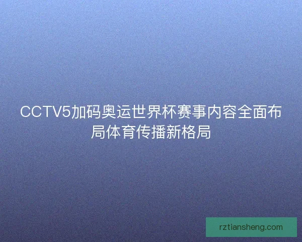 CCTV5加码奥运世界杯赛事内容全面布局体育传播新格局 CCTV5加码奥运世界杯赛事内容全面布局体育传播新格局