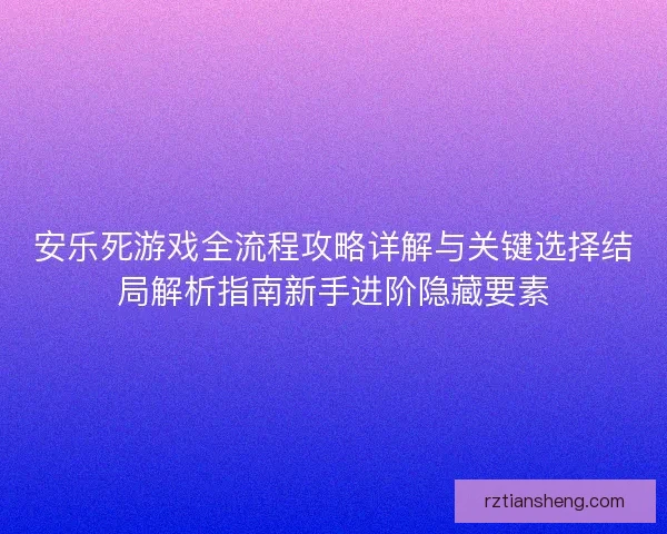 安乐死游戏全流程攻略详解与关键选择结局解析指南新手进阶隐藏要素 安乐死游戏全流程攻略详解与关键选择结局解析指南新手进阶隐藏要素