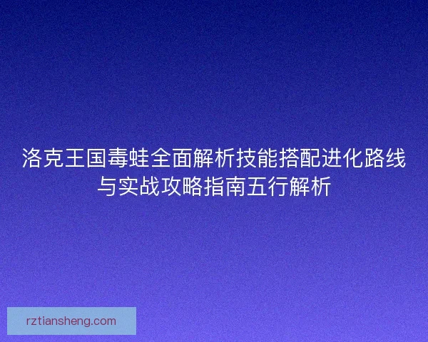 洛克王国毒蛙全面解析技能搭配进化路线与实战攻略指南五行解析