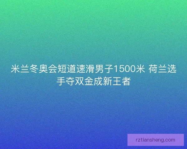 米兰冬奥会短道速滑男子1500米 荷兰选手夺双金成新王者