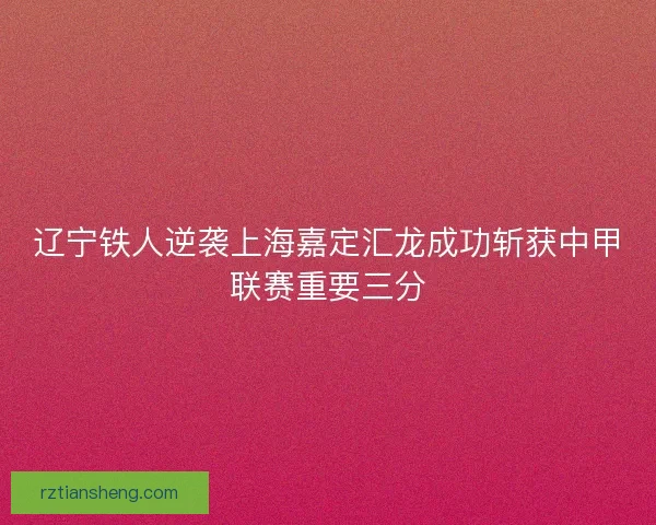 辽宁铁人逆袭上海嘉定汇龙成功斩获中甲联赛重要三分