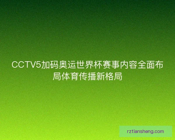 CCTV5加码奥运世界杯赛事内容全面布局体育传播新格局