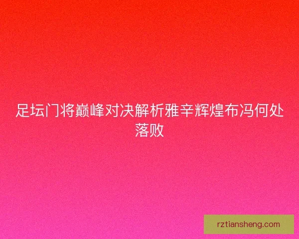 足坛门将巅峰对决解析雅辛辉煌布冯何处落败