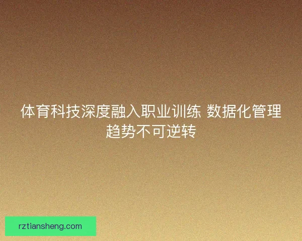 体育科技深度融入职业训练 数据化管理趋势不可逆转