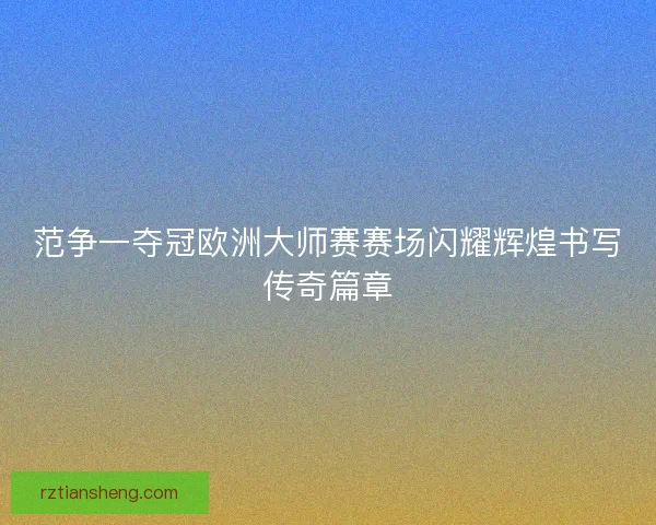 范争一夺冠欧洲大师赛赛场闪耀辉煌书写传奇篇章 范争一夺冠欧洲大师赛赛场闪耀辉煌书写传奇篇章